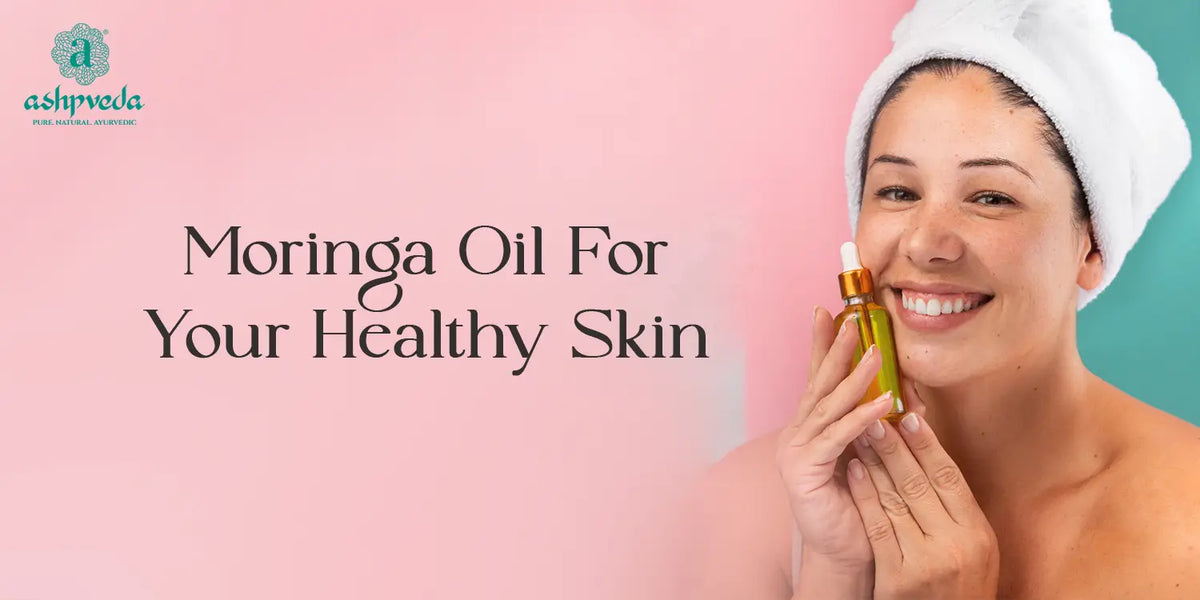 Benefits of Moringa Oil for Your Healthy Skin Ashpveda Blog