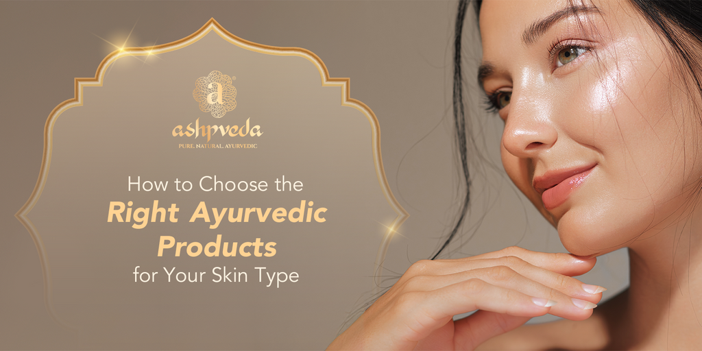 How to Choose the Right Ayurvedic Products for Your Skin Type